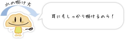 耳にもしっかり掛けるのら！