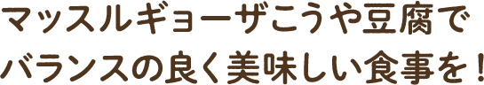 マッスルギョーザこうや豆腐でバランス良く美味しい食事を！