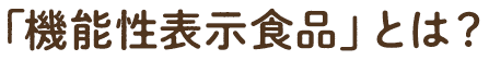 機能性表示食品とは？