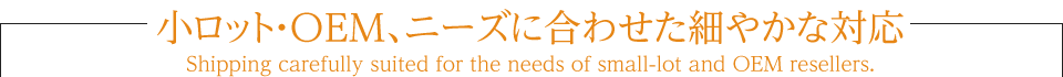 小ロット・OEM、ニーズに合わせた細やかな対応