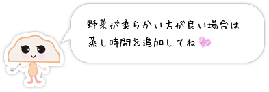 野菜が柔らかい方が良い場合は蒸し時間を追加してね