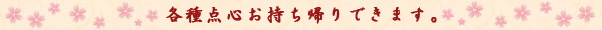 各種点心お持ち帰りできます。