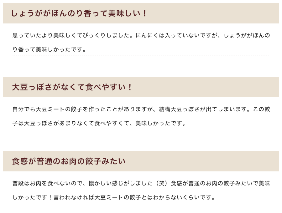 「しょうががほんのり香って美味しい！」「大豆っぽさがなくて食べやすい！」「食感が普通のお肉の餃子みたい」